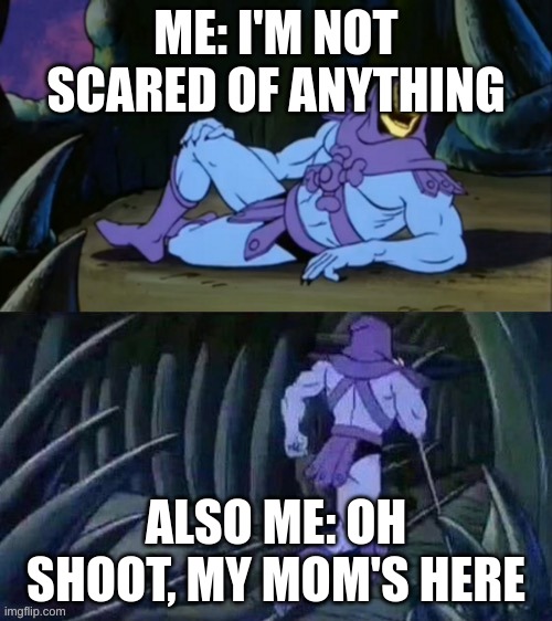 so trueee....... | ME: I'M NOT SCARED OF ANYTHING; ALSO ME: OH SHOOT, MY MOM'S HERE | image tagged in skeletor disturbing facts | made w/ Imgflip meme maker