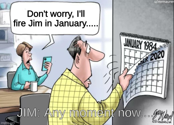 1984 Calendar | Don't worry, I'll fire Jim in January..... JIM: Any moment now..... | image tagged in 1984 calendar | made w/ Imgflip meme maker