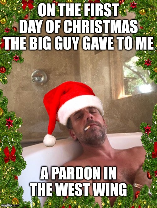 The Twelve Steps of Christmas | ON THE FIRST DAY OF CHRISTMAS THE BIG GUY GAVE TO ME; A PARDON IN THE WEST WING | image tagged in hunter biden,pardon,joe biden,president of the united states,stupid criminals,bribery | made w/ Imgflip meme maker