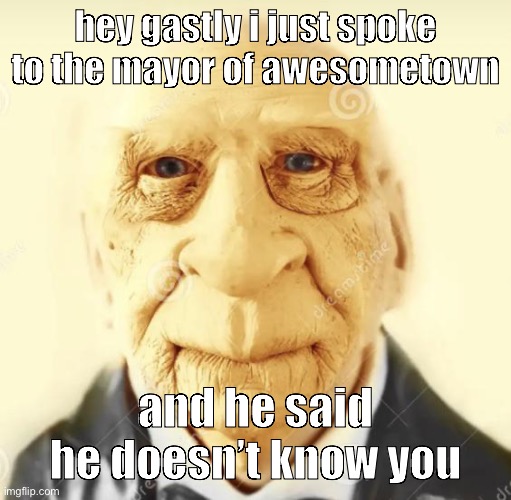 andrew finlayson | hey gastly i just spoke to the mayor of awesometown; and he said he doesn’t know you | image tagged in andrew finlayson | made w/ Imgflip meme maker