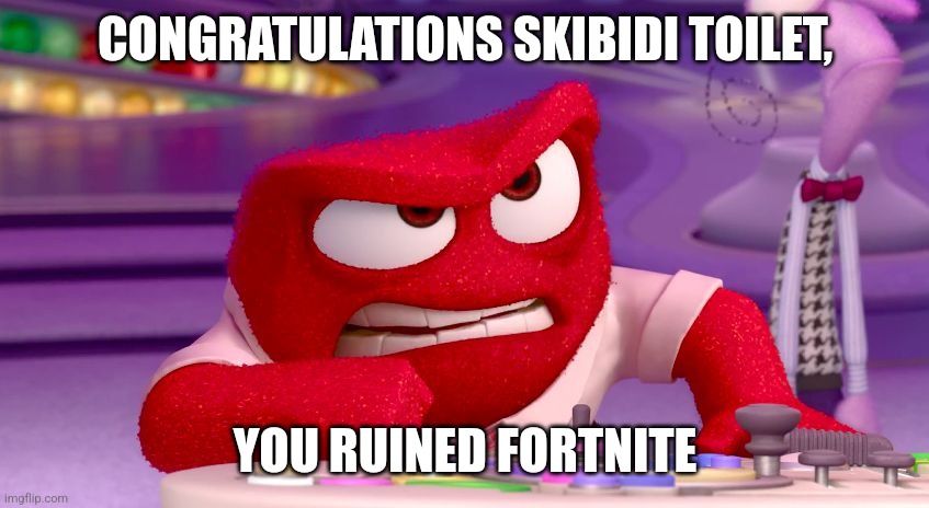 anger inside out | CONGRATULATIONS SKIBIDI TOILET, YOU RUINED FORTNITE | image tagged in anger inside out | made w/ Imgflip meme maker