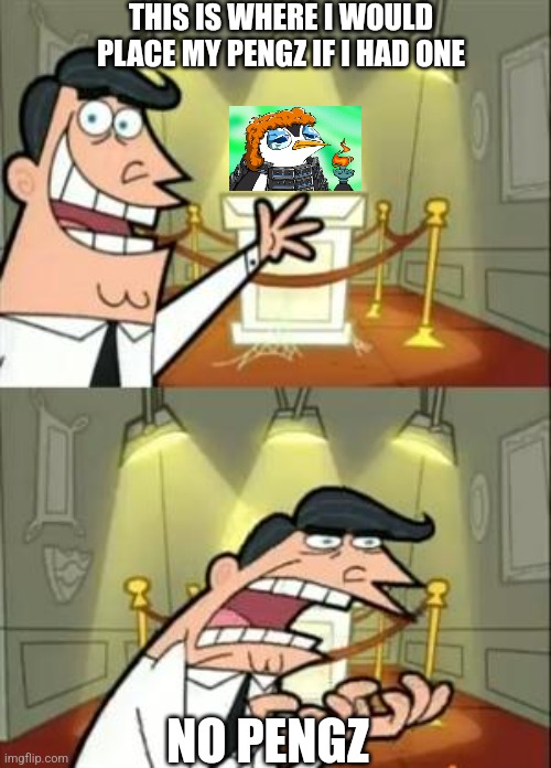 This Is Where I'd Put My Trophy If I Had One | THIS IS WHERE I WOULD PLACE MY PENGZ IF I HAD ONE; NO PENGZ | image tagged in memes,this is where i'd put my trophy if i had one | made w/ Imgflip meme maker