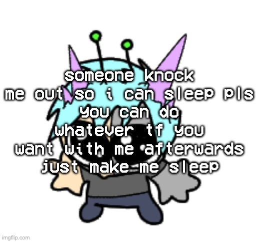 adrenaline shot but hes a silly goober | someone knock me out so i can sleep pls
you can do whatever tf you want with me afterwards just make me sleep | image tagged in adrenaline shot but hes a silly goober | made w/ Imgflip meme maker