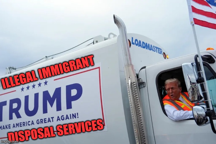 Trash driving the truck | ILLEGAL IMMIGRANT DISPOSAL SERVICES | image tagged in trash driving the truck | made w/ Imgflip meme maker