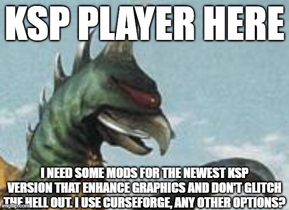 KSP graphics mods needed urgently | KSP PLAYER HERE; I NEED SOME MODS FOR THE NEWEST KSP VERSION THAT ENHANCE GRAPHICS AND DON'T GLITCH THE HELL OUT. I USE CURSEFORGE, ANY OTHER OPTIONS? | image tagged in gigan hmm,ksp,graphics,mods | made w/ Imgflip meme maker