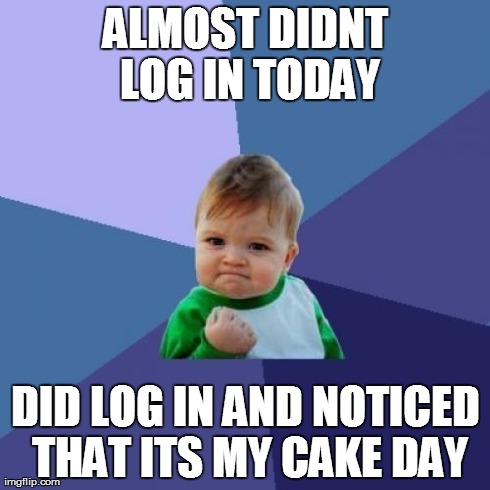 Success Kid | ALMOST DIDNT LOG IN TODAY DID LOG IN AND NOTICED THAT ITS MY CAKE DAY | image tagged in memes,success kid,AdviceAnimals | made w/ Imgflip meme maker