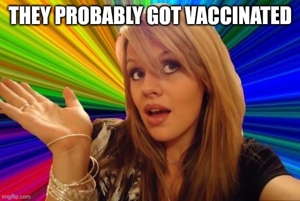 Dumb Blonde Meme | THEY PROBABLY GOT VACCINATED | image tagged in memes,dumb blonde | made w/ Imgflip meme maker