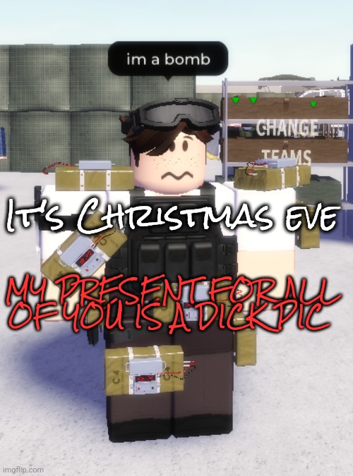 im a bomb | It's Christmas eve; MY PRESENT FOR ALL OF YOU IS A DICK PIC | image tagged in im a bomb | made w/ Imgflip meme maker