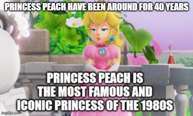 the most iconic princess of the 1980s | PRINCESS PEACH HAVE BEEN AROUND FOR 40 YEARS | image tagged in the most iconic princess of the 80s,1980s,princess peach,super mario bros,video games,empowerment | made w/ Imgflip meme maker