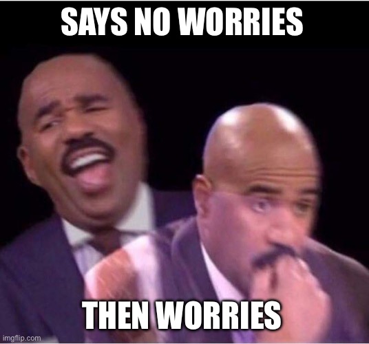 Worry On | SAYS NO WORRIES; THEN WORRIES | image tagged in worried steve harvey meme | made w/ Imgflip meme maker