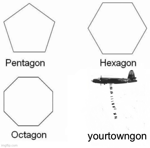 *minecraft creeper noises* | yourtowngon | image tagged in memes,pentagon hexagon octagon | made w/ Imgflip meme maker