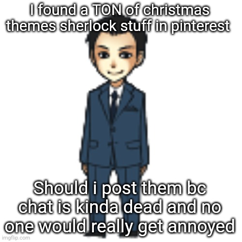 Moriarty but a shimeji | I found a TON of christmas themes sherlock stuff in pinterest; Should i post them bc chat is kinda dead and no one would really get annoyed | image tagged in moriarty but a shimeji | made w/ Imgflip meme maker