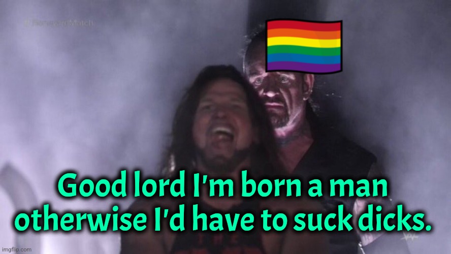 You never know | Good lord I'm born a man otherwise I'd have to suck dicks. | image tagged in aj styles undertaker,gay,lgbt | made w/ Imgflip meme maker