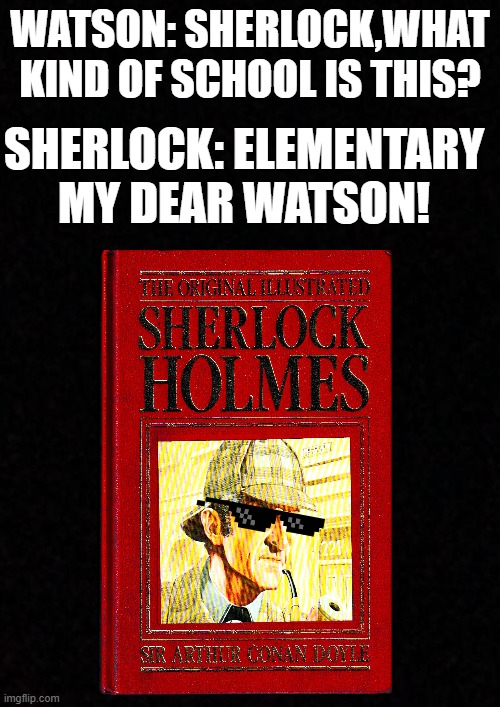 no sh*t sherlock | WATSON: SHERLOCK,WHAT KIND OF SCHOOL IS THIS? SHERLOCK: ELEMENTARY MY DEAR WATSON! | image tagged in blank,sherlock holmes,no shit sherlock | made w/ Imgflip meme maker