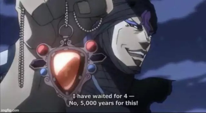 Jojo Kars I have waited for this | image tagged in jojo kars i have waited for this | made w/ Imgflip meme maker