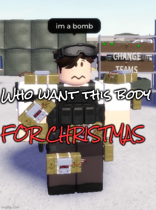 There's plenty to go around if ykyk | Who want this body; FOR CHRISTMAS | image tagged in im a bomb | made w/ Imgflip meme maker