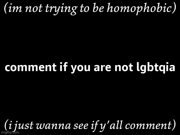 (mod note: much better) | (im not trying to be homophobic); comment if you are not lgbtqia; (i just wanna see if y'all comment) | made w/ Imgflip meme maker