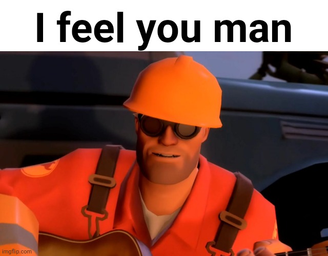 TF2 engineer crop | I feel you man | image tagged in tf2 engineer crop | made w/ Imgflip meme maker