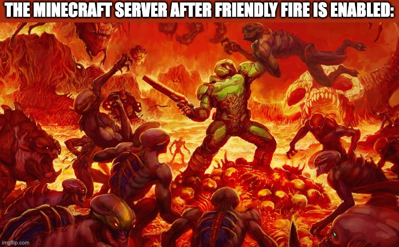 Doomguy | THE MINECRAFT SERVER AFTER FRIENDLY FIRE IS ENABLED: | image tagged in doomguy,memes | made w/ Imgflip meme maker