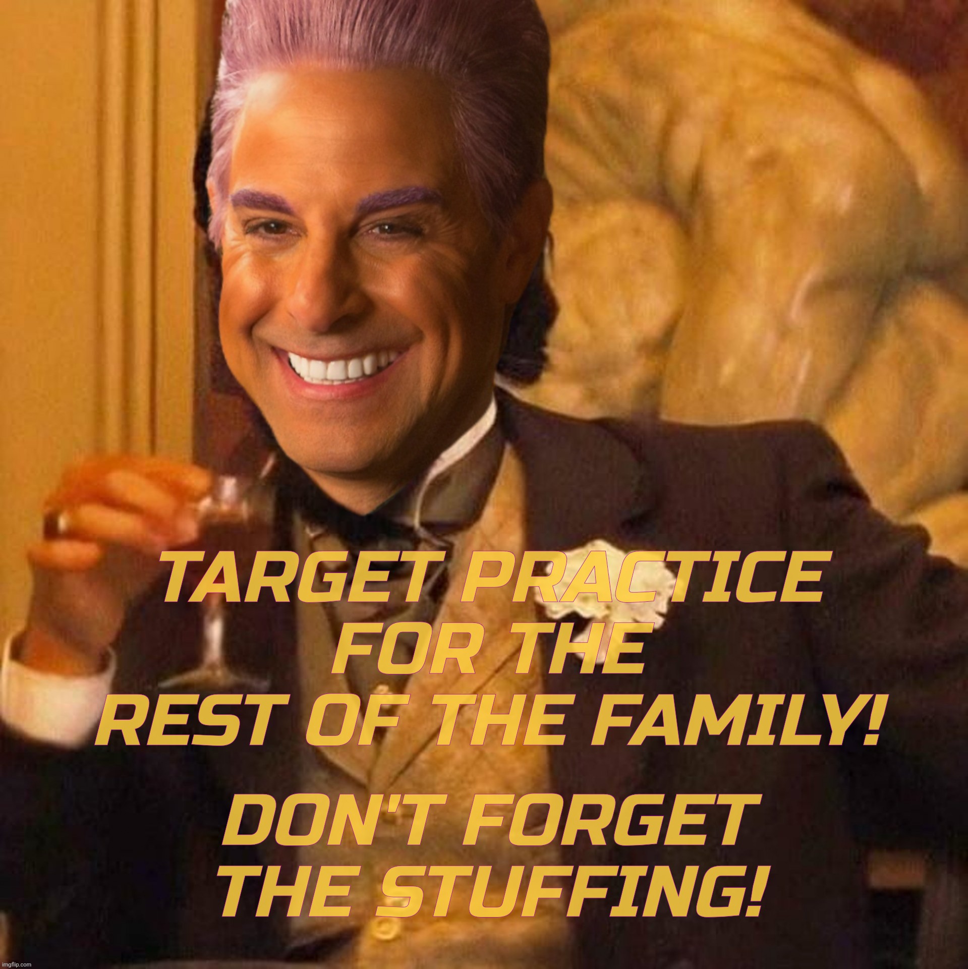 Caesar Flickerman Laughing Leo | TARGET PRACTICE FOR THE REST OF THE FAMILY! DON'T FORGET THE STUFFING! | image tagged in caesar flickerman laughing leo | made w/ Imgflip meme maker