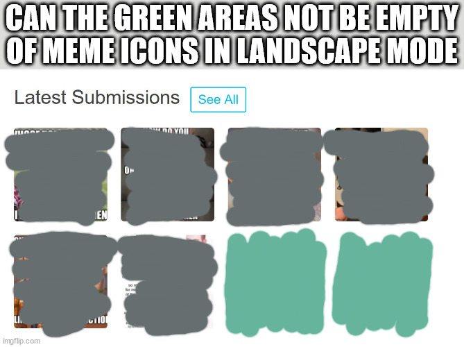 layout suggestion | CAN THE GREEN AREAS NOT BE EMPTY
OF MEME ICONS IN LANDSCAPE MODE | image tagged in no feelings | made w/ Imgflip meme maker