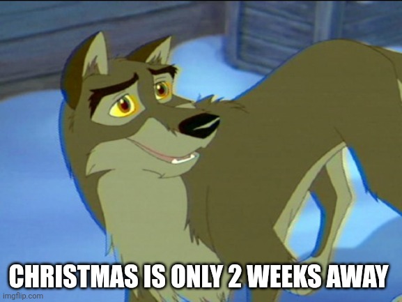 Christmas is only 2 weeks away | CHRISTMAS IS ONLY 2 WEEKS AWAY | image tagged in balto,christmas,universal studios,santa claus | made w/ Imgflip meme maker