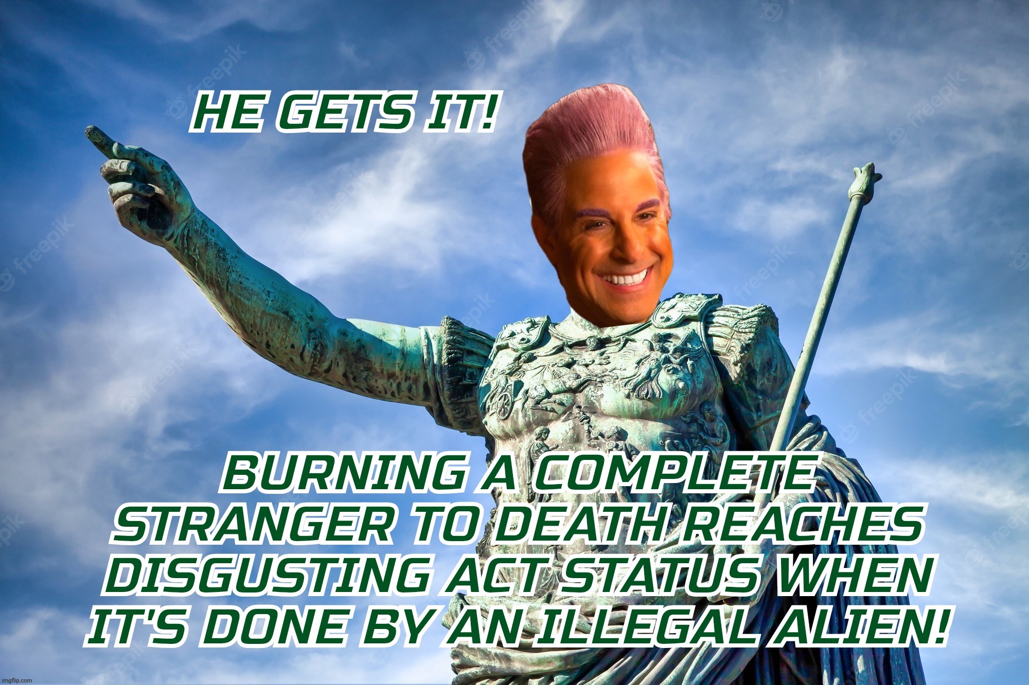 Cae | HE GETS IT! BURNING A COMPLETE STRANGER TO DEATH REACHES DISGUSTING ACT STATUS WHEN
IT'S DONE BY AN ILLEGAL ALIEN! | image tagged in cae | made w/ Imgflip meme maker