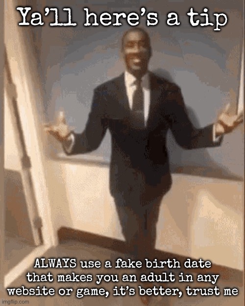 Some features will be blocked by age berried or more strict rules | Ya’ll here’s a tip; ALWAYS use a fake birth date that makes you an adult in any website or game, it’s better, trust me | image tagged in smiling black guy in suit,msmg | made w/ Imgflip meme maker