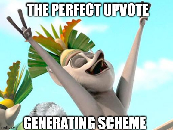 ¦¦¦ | THE PERFECT UPVOTE GENERATING SCHEME | image tagged in king julian,switchback | made w/ Imgflip meme maker