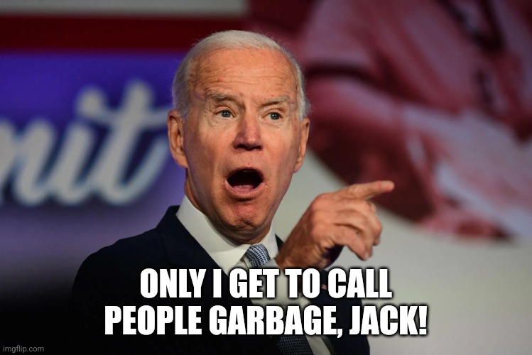 Angry Joe Biden Pointing | ONLY I GET TO CALL PEOPLE GARBAGE, JACK! | image tagged in angry joe biden pointing | made w/ Imgflip meme maker