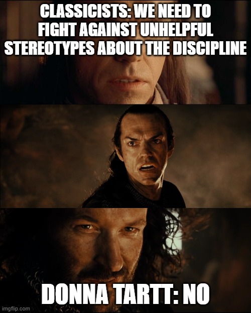 elrond isildur | CLASSICISTS: WE NEED TO FIGHT AGAINST UNHELPFUL STEREOTYPES ABOUT THE DISCIPLINE; DONNA TARTT: NO | image tagged in elrond isildur | made w/ Imgflip meme maker