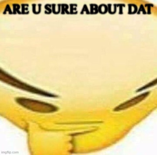 HMMMMMMM | ARE U SURE ABOUT DAT | image tagged in hmmmmmmm | made w/ Imgflip meme maker