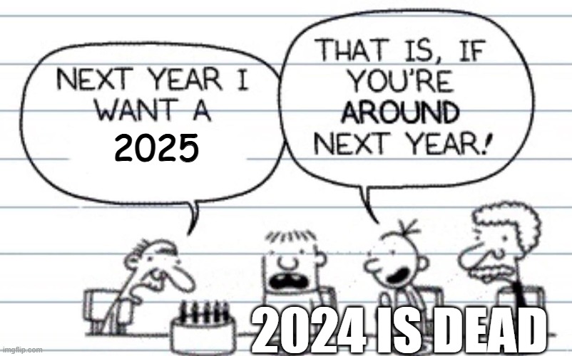 Next year I want a | 2025; 2024 IS DEAD | image tagged in next year i want a,2025,future,the future is now old man,old man,diary of a wimpy kid | made w/ Imgflip meme maker