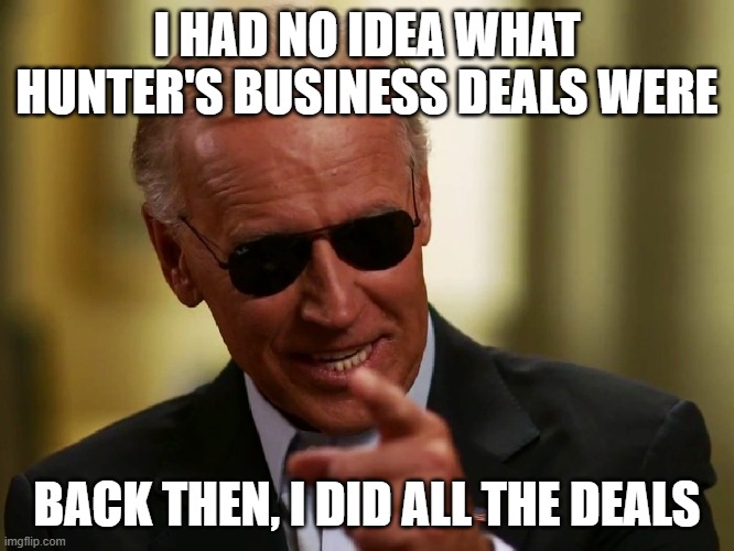 Cool Joe Biden | I HAD NO IDEA WHAT HUNTER'S BUSINESS DEALS WERE BACK THEN, I DID ALL THE DEALS | image tagged in cool joe biden | made w/ Imgflip meme maker