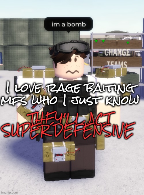 im a bomb | I love rage baiting mfs who I just know; THEY'LL ACT SUPER DEFENSIVE | image tagged in im a bomb | made w/ Imgflip meme maker