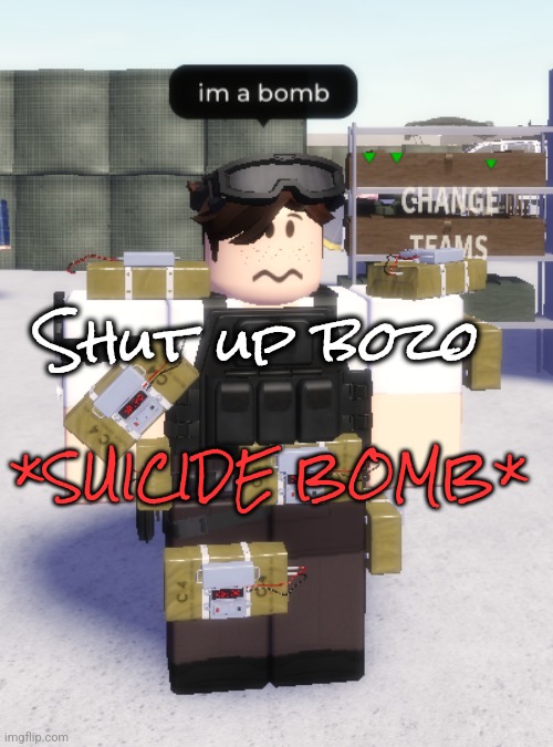 @kill_thyself | Shut up bozo; *SUICIDE BOMB* | image tagged in im a bomb | made w/ Imgflip meme maker