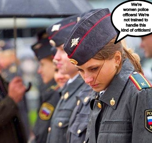 police | We're women police officers! We're not trained to handle this kind of criticism! | image tagged in sad russian,slavic,police | made w/ Imgflip meme maker