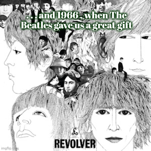 The Beatles Revolver | . . . and 1966 , when The Beatles gave us a great gift | image tagged in the beatles revolver | made w/ Imgflip meme maker