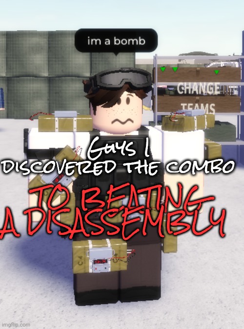 im a bomb | Guys I discovered the combo; TO BEATING A DISASSEMBLY | image tagged in im a bomb | made w/ Imgflip meme maker