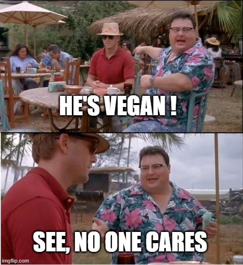 See Nobody Cares | HE'S VEGAN ! SEE, NO ONE CARES | image tagged in memes,see nobody cares | made w/ Imgflip meme maker