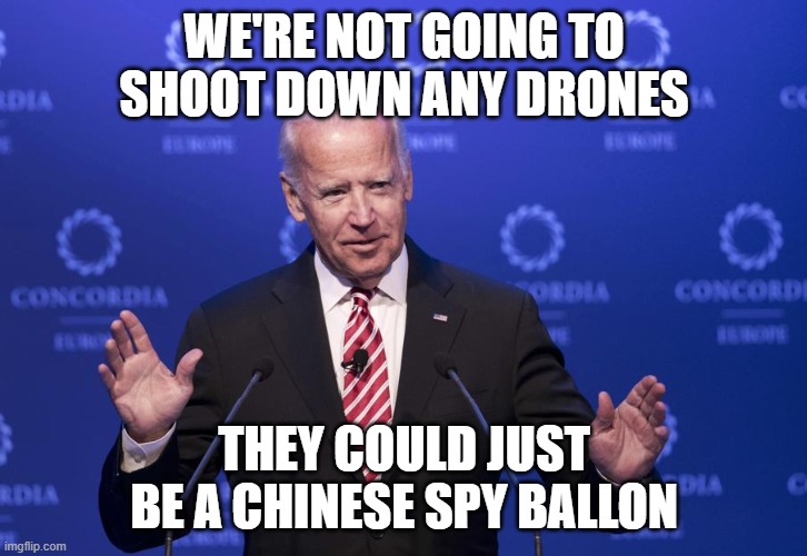 Joe Biden | WE'RE NOT GOING TO SHOOT DOWN ANY DRONES THEY COULD JUST BE A CHINESE SPY BALLON | image tagged in joe biden | made w/ Imgflip meme maker