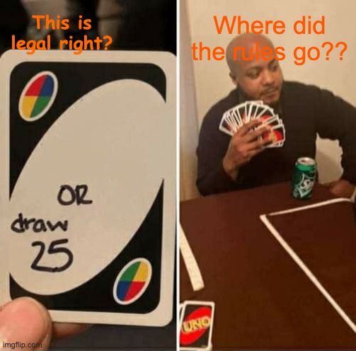 UNO Draw 25 Cards Meme | This is legal right? Where did the rules go?? | image tagged in uno draw 25 cards | made w/ Imgflip meme maker