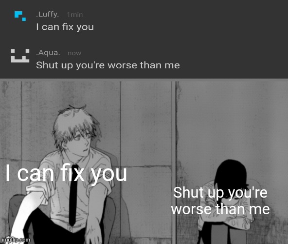 Kobeni sad | I can fix you; Shut up you're worse than me | image tagged in kobeni sad | made w/ Imgflip meme maker