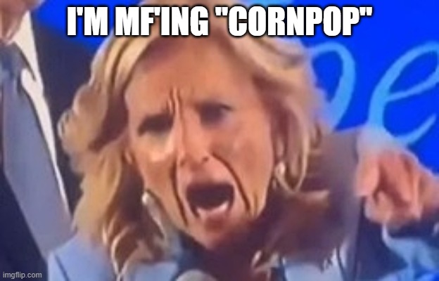 Karen Jill Biden | I'M MF'ING "CORNPOP" | image tagged in karen jill biden | made w/ Imgflip meme maker