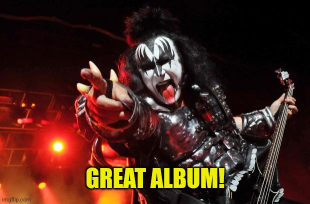 Gene Simmons | GREAT ALBUM! | image tagged in gene simmons | made w/ Imgflip meme maker