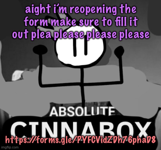 absolute cinnabox | aight i’m reopening the form make sure to fill it out plea please please please; https://forms.gle/PYFCVidZDh76phaD8 | image tagged in absolute cinnabox,cinnabox announcement | made w/ Imgflip meme maker