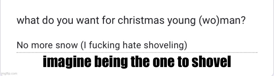 https://forms.gle/PYFCVidZDh76phaD8 | imagine being the one to shovel | made w/ Imgflip meme maker