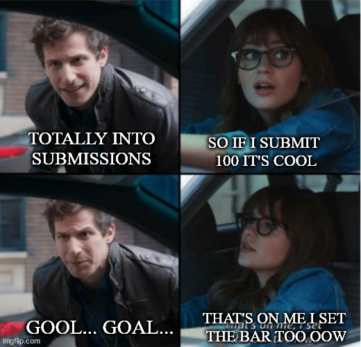 i love a good inspired meme | TOTALLY INTO 
SUBMISSIONS; SO IF I SUBMIT 
100 IT'S COOL; THAT'S ON ME I SET 
THE BAR TOO OOW; GOOL... GOAL... | image tagged in that s on me i set the bar too low | made w/ Imgflip meme maker