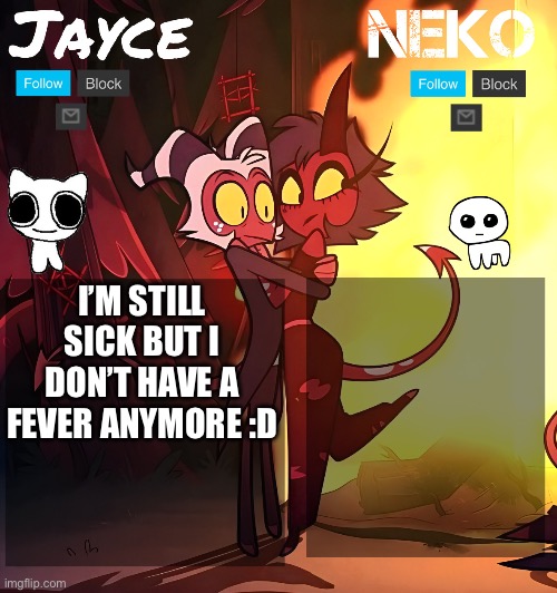 Jayce and neko HB temp | I’M STILL SICK BUT I DON’T HAVE A FEVER ANYMORE :D | image tagged in jayce and neko hb temp | made w/ Imgflip meme maker