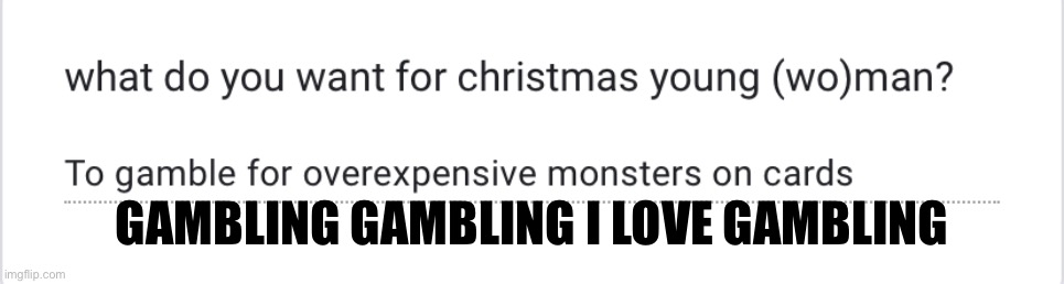 https://forms.gle/PYFCVidZDh76phaD8 | GAMBLING GAMBLING I LOVE GAMBLING | made w/ Imgflip meme maker